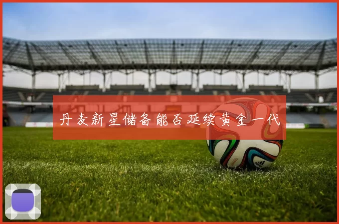 丹麦新星储备能否延续黄金一代