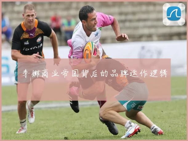 李娜商业帝国背后的品牌运作逻辑