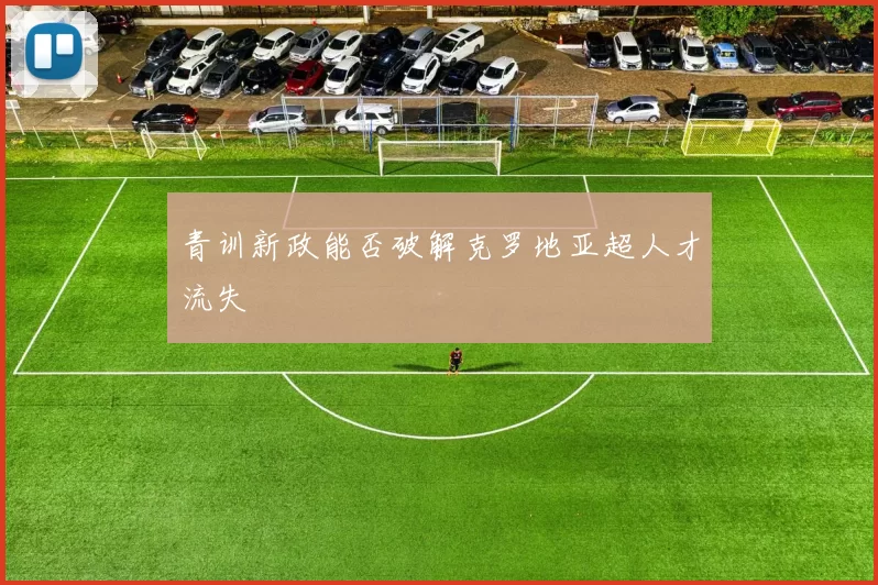 青训新政能否破解克罗地亚超人才流失