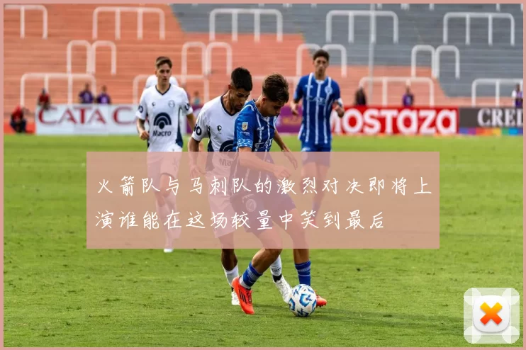 火箭队与马刺队的激烈对决即将上演谁能在这场较量中笑到最后