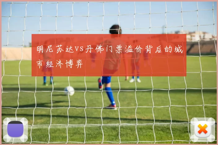 明尼苏达vs丹佛门票溢价背后的城市经济博弈