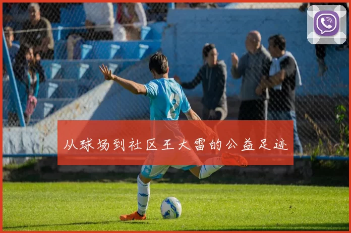 从球场到社区王大雷的公益足迹