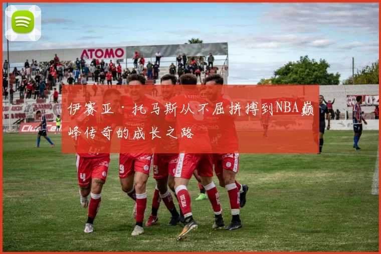 伊赛亚·托马斯从不屈拼搏到NBA巅峰传奇的成长之路