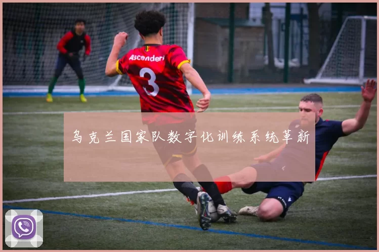 乌克兰国家队数字化训练系统革新