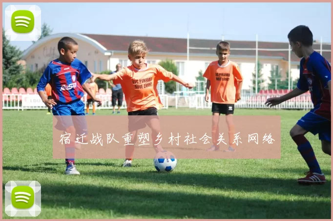 宿迁战队重塑乡村社会关系网络