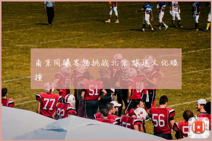 南京同曦客场挑战北京 球迷文化碰撞